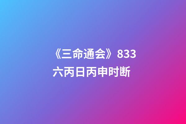 《三命通会》8.33 六丙日丙申时断